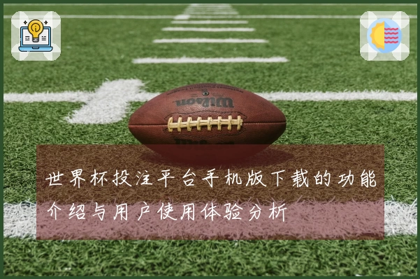 世界杯投注平台手机版下载的功能介绍与用户使用体验分析