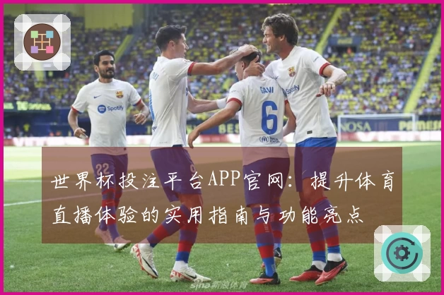 世界杯投注平台APP官网：提升体育直播体验的实用指南与功能亮点