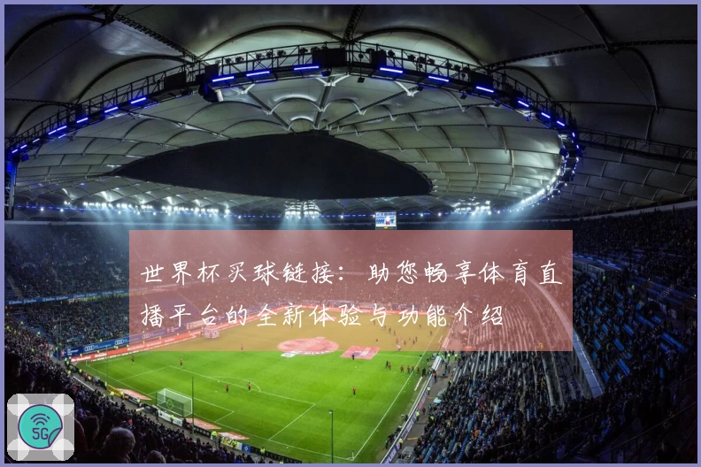 世界杯买球链接:助您畅享体育直播平台的全新体验与功能介绍