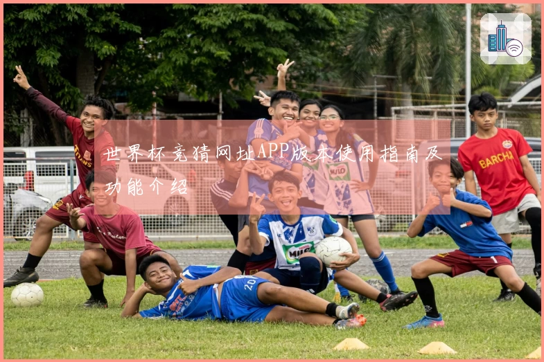 世界杯竞猜网址APP版本使用指南及功能介绍