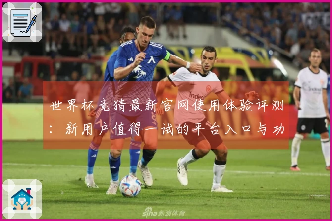 世界杯竞猜最新官网使用体验评测：新用户值得一试的平台入口与功能介绍