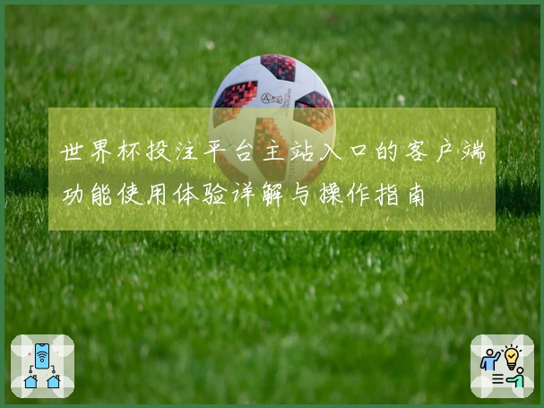 世界杯投注平台主站入口的客户端功能使用体验详解与操作指南