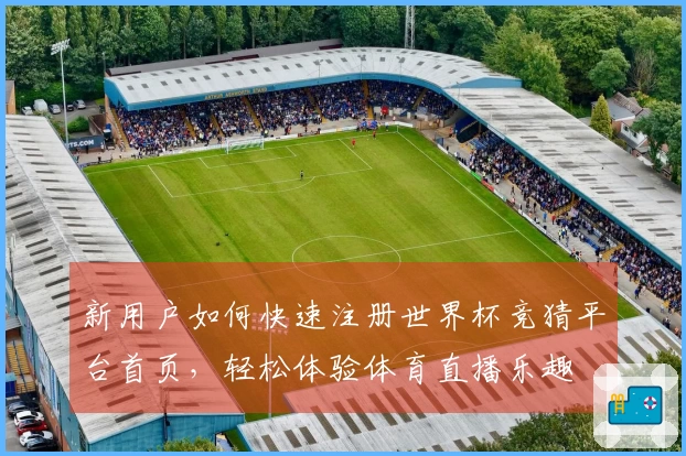 新用户如何快速注册世界杯竞猜平台首页，轻松体验体育直播乐趣