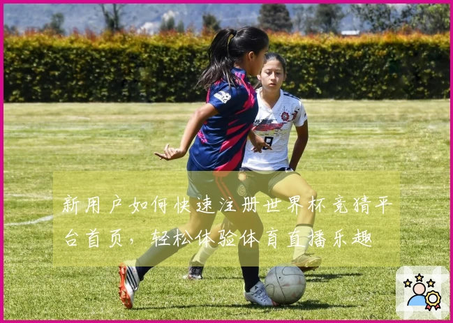 新用户如何快速注册世界杯竞猜平台首页，轻松体验体育直播乐趣