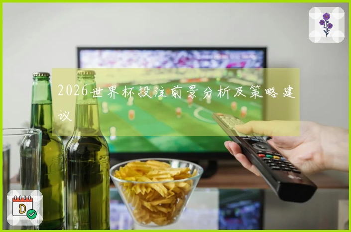 2026世界杯投注前景分析及策略建议