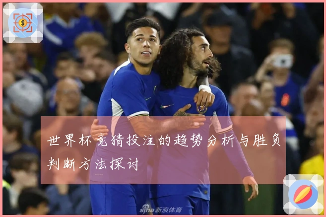 世界杯竞猜投注的趋势分析与胜负判断方法探讨