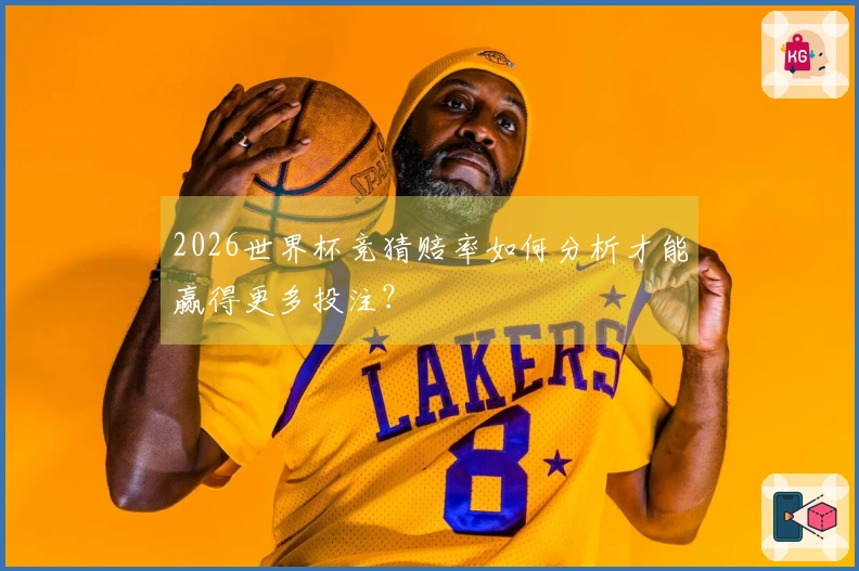 2026世界杯竞猜赔率如何分析才能赢得更多投注？
