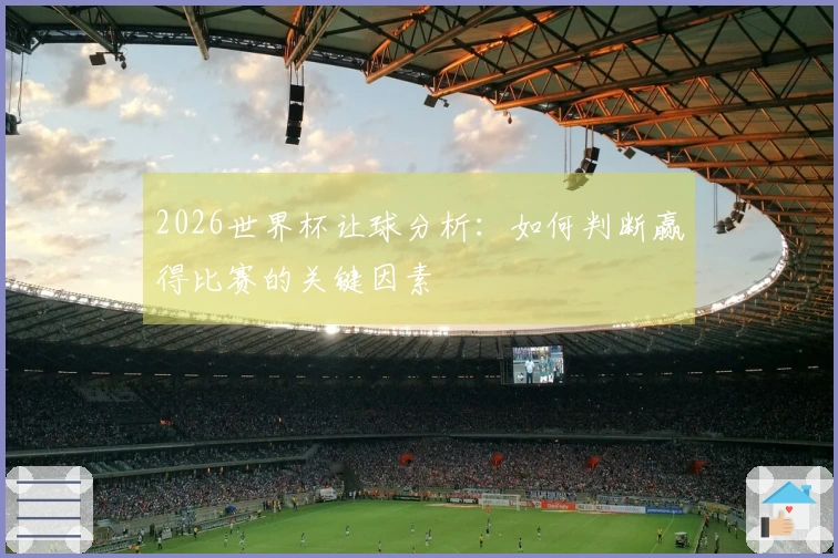 2026世界杯让球分析：如何判断赢得比赛的关键因素