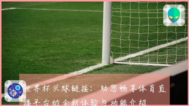 世界杯买球链接：助您畅享体育直播平台的全新体验与功能介绍