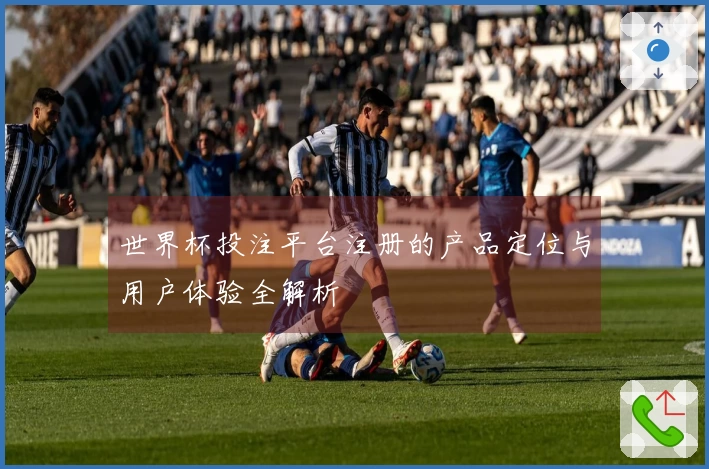 世界杯投注平台注册的产品定位与用户体验全解析