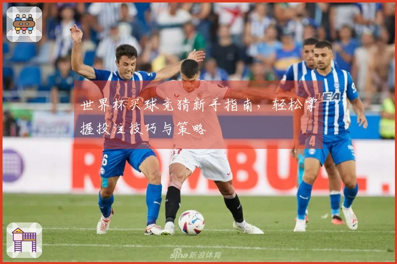 世界杯买球竞猜新手指南，轻松掌握投注技巧与策略