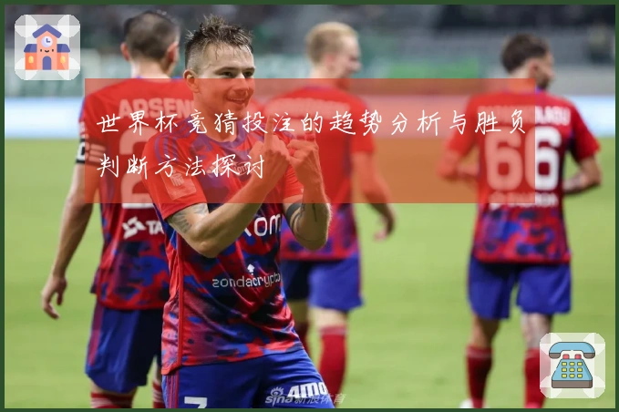 世界杯竞猜投注的趋势分析与胜负判断方法探讨