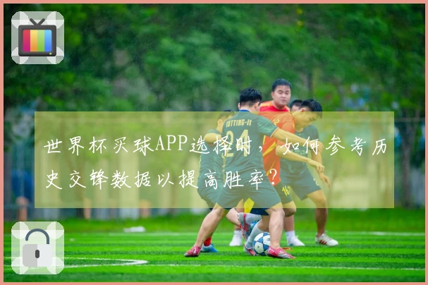 世界杯买球APP选择时，如何参考历史交锋数据以提高胜率？