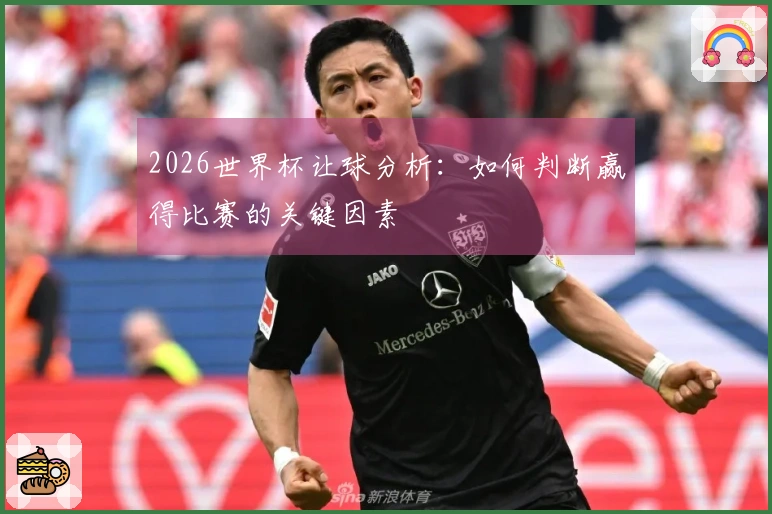 2026世界杯让球分析：如何判断赢得比赛的关键因素